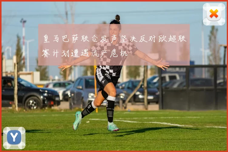 皇马巴萨联合发声坚决反对欧超联赛计划遭遇流产危机