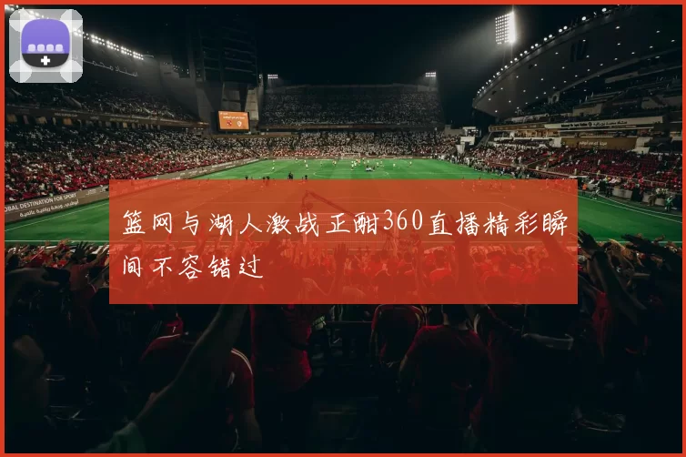 篮网与湖人激战正酣360直播精彩瞬间不容错过