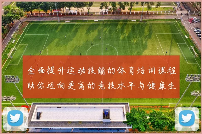 全面提升运动技能的体育培训课程助你迈向更高的竞技水平与健康生活