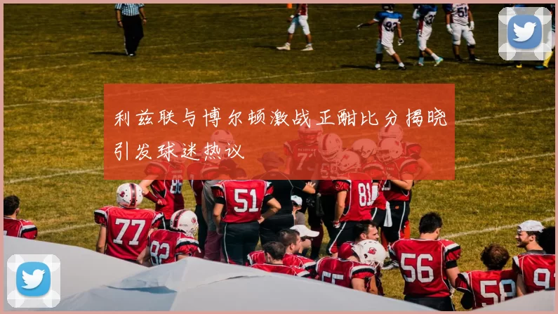 利兹联与博尔顿激战正酣比分揭晓引发球迷热议