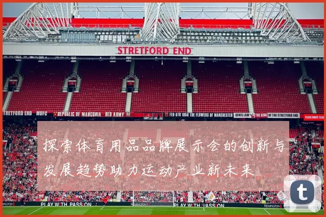 探索体育用品品牌展示会的创新与发展趋势助力运动产业新未来